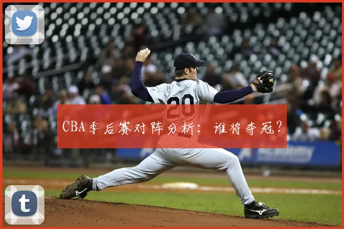 CBA季后赛对阵分析:谁将夺冠?