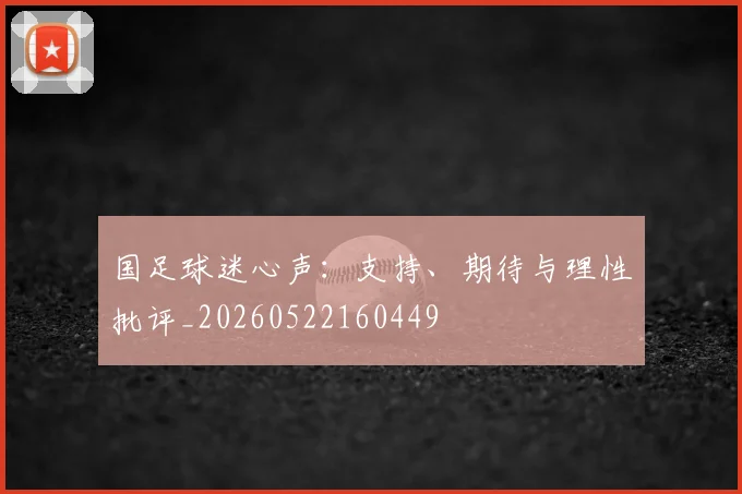 国足球迷心声：支持、期待与理性批评_20260522160449