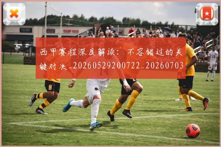 西甲赛程深度解读:不容错过的关键对决_20260529200722_20260703181924