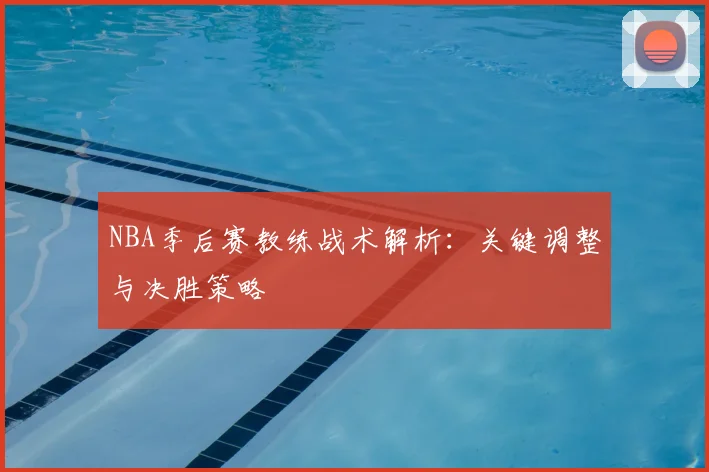 NBA季后赛教练战术解析：关键调整与决胜策略