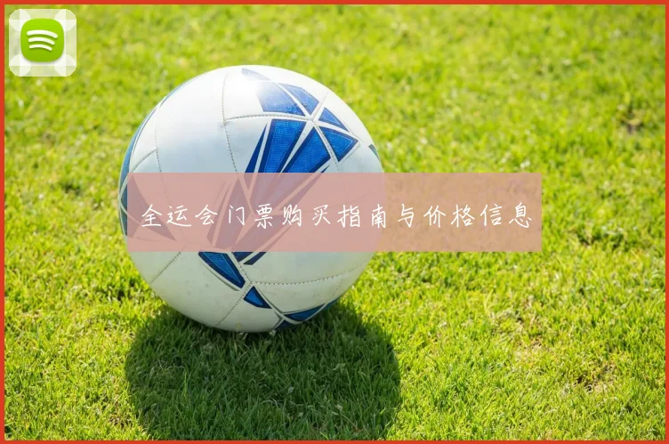 全运会门票购买指南与价格信息