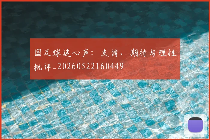 国足球迷心声:支持、期待与理性批评_20260522160449