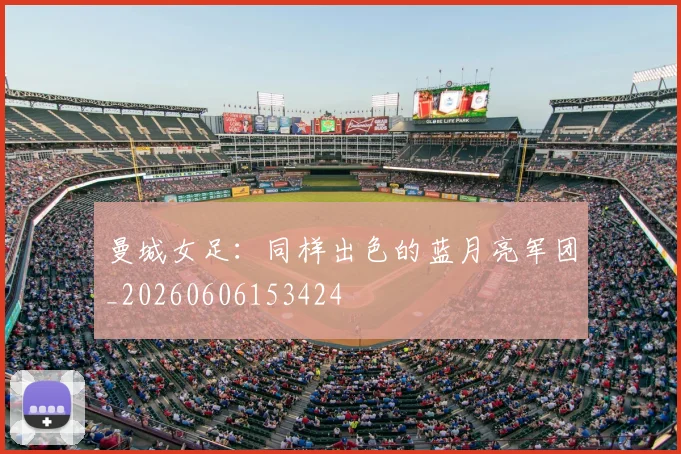 曼城女足：同样出色的蓝月亮军团_20260606153424