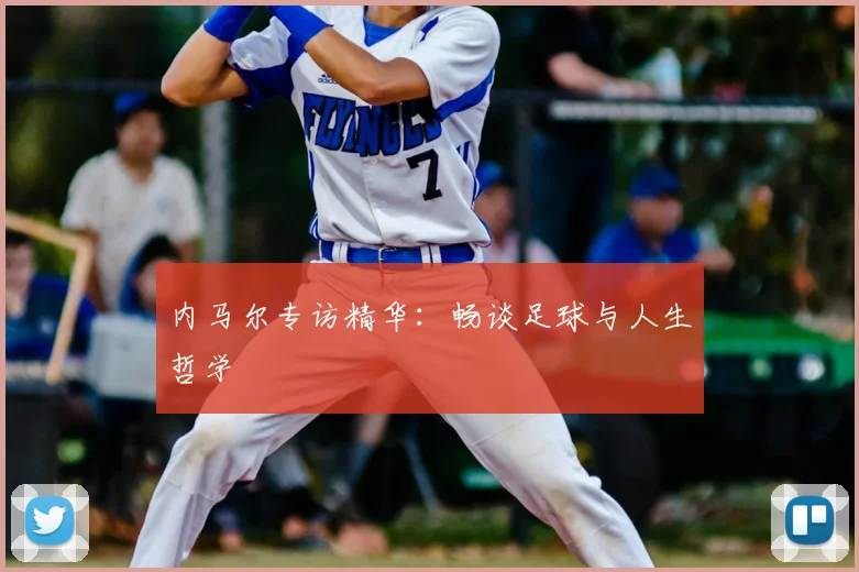 内马尔专访精华：畅谈足球与人生哲学