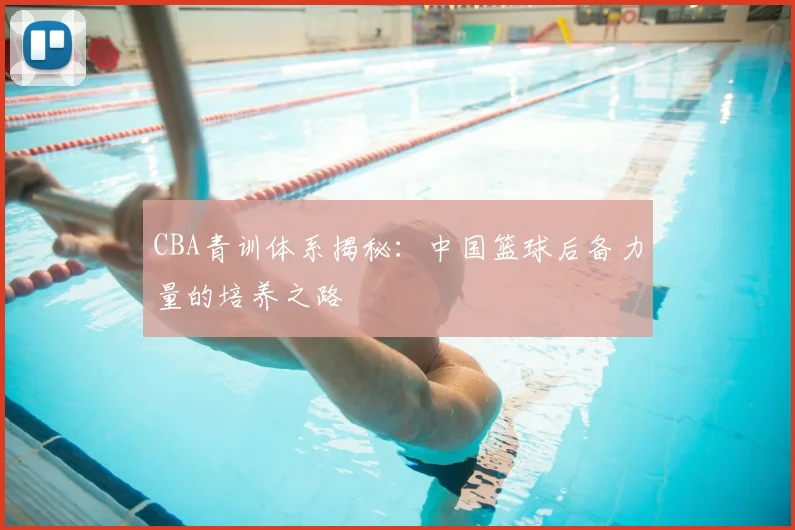 CBA青训体系揭秘:中国篮球后备力量的培养之路