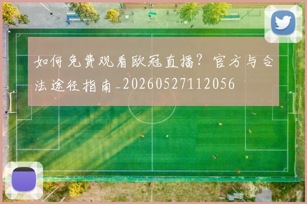 如何免费观看欧冠直播？官方与合法途径指南_20260527112056
