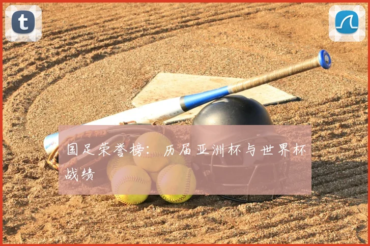 国足荣誉榜：历届亚洲杯与世界杯战绩