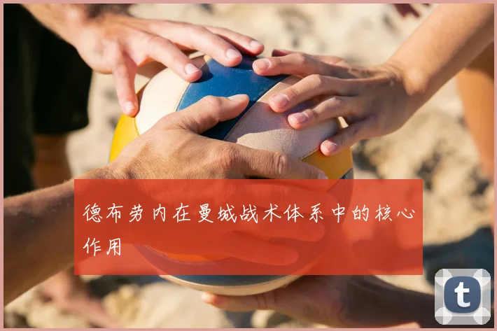德布劳内在曼城战术体系中的核心作用