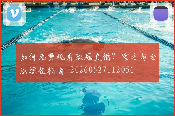如何免费观看欧冠直播?官方与合法途径指南_20260527112056
