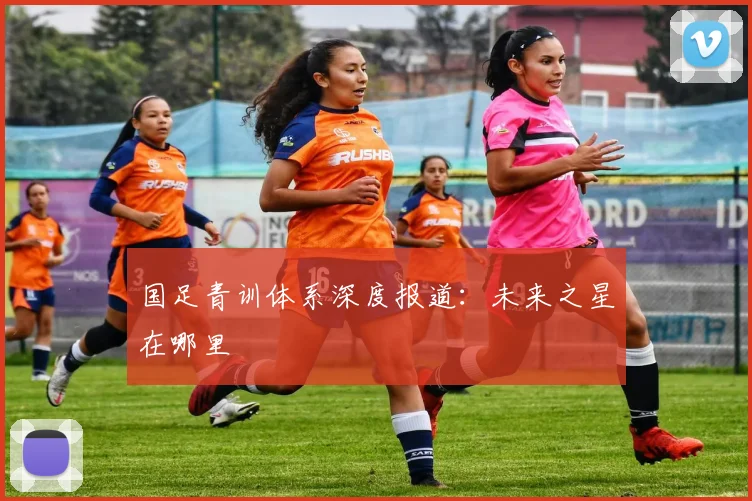 国足青训体系深度报道：未来之星在哪里