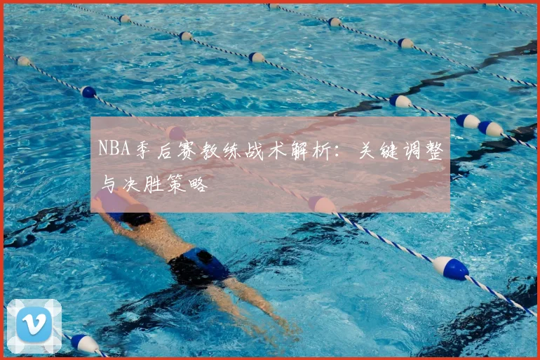 NBA季后赛教练战术解析:关键调整与决胜策略