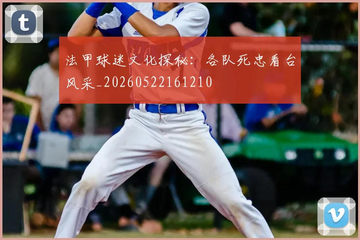 法甲球迷文化探秘:各队死忠看台风采_20260522161210
