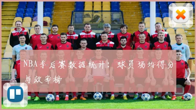 NBA季后赛数据统计：球员场均得分与效率榜