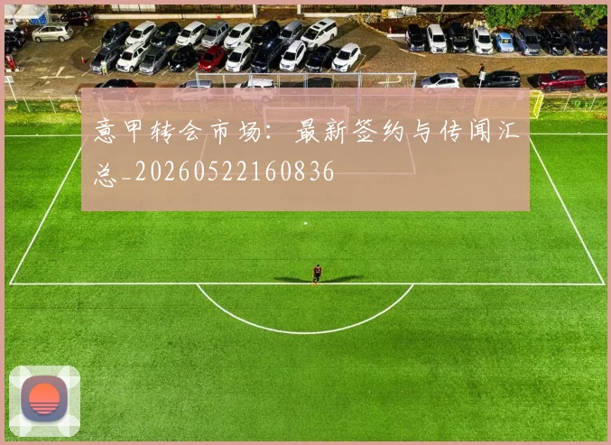 意甲转会市场：最新签约与传闻汇总_20260522160836