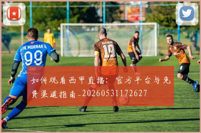 如何观看西甲直播：官方平台与免费渠道指南_20260531172627