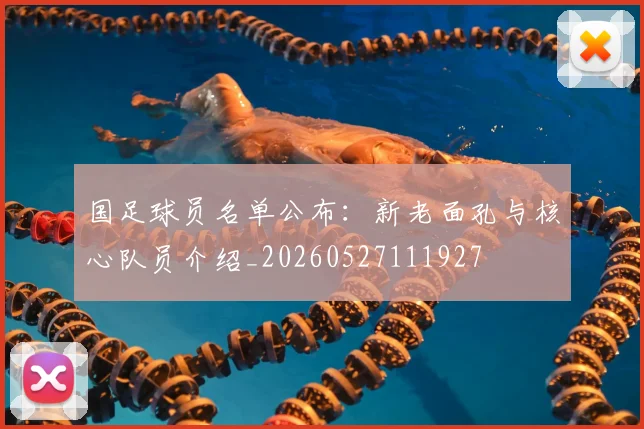 国足球员名单公布：新老面孔与核心队员介绍_20260527111927