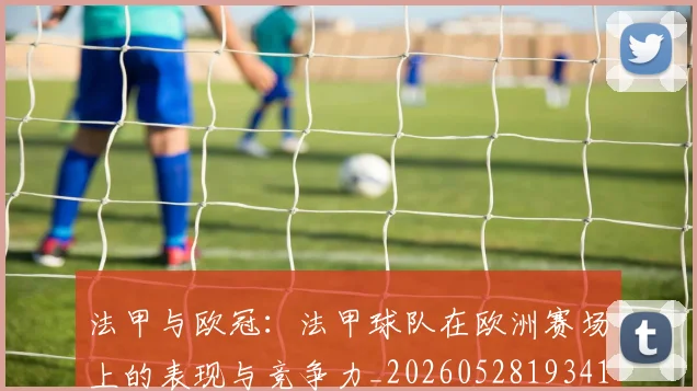 法甲与欧冠：法甲球队在欧洲赛场上的表现与竞争力_20260528193414