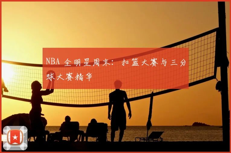 NBA 全明星周末：扣篮大赛与三分球大赛精华