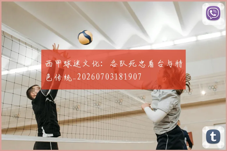 西甲球迷文化：各队死忠看台与特色传统_20260703181907