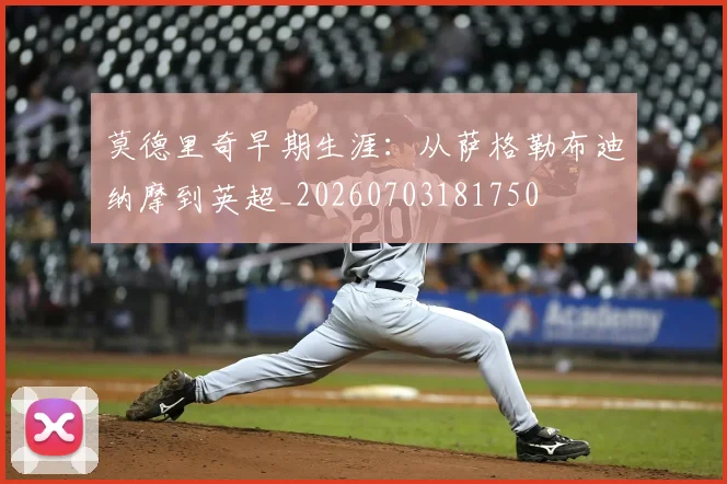 莫德里奇早期生涯:从萨格勒布迪纳摩到英超_20260703181750
