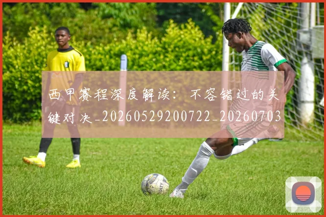 西甲赛程深度解读：不容错过的关键对决_20260529200722_20260703181924