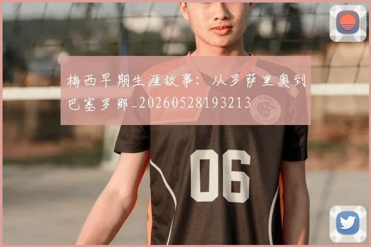 梅西早期生涯故事：从罗萨里奥到巴塞罗那_20260528193213