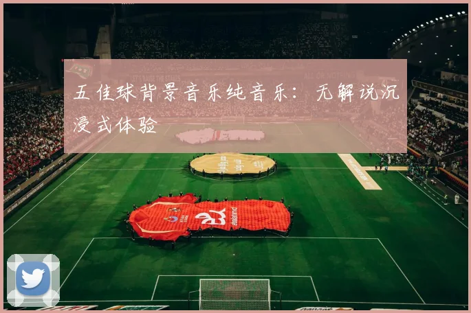 五佳球背景音乐纯音乐：无解说沉浸式体验