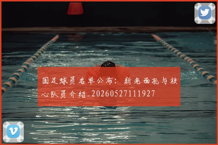 国足球员名单公布:新老面孔与核心队员介绍_20260527111927