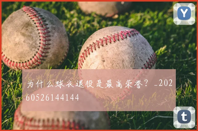 为什么球衣退役是最高荣誉?_20260526144144
