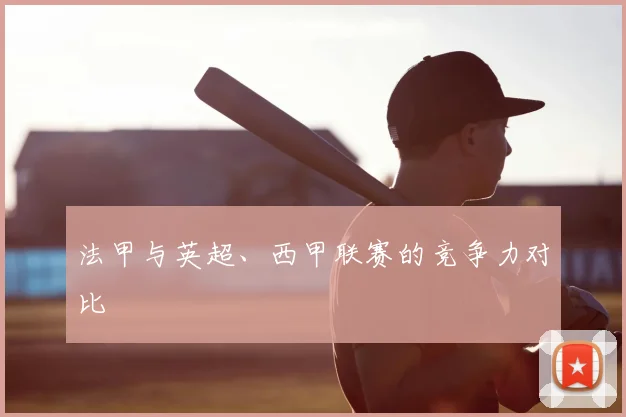 法甲与英超、西甲联赛的竞争力对比